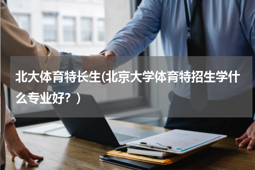北大体育特长生(北京大学体育特招生学什么专业好？)