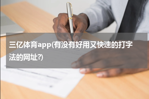 三亿体育app(有没有好用又快速的打字法的网址?)