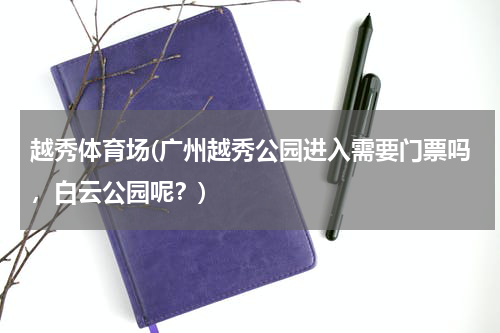 越秀体育场(广州越秀公园进入需要门票吗，白云公园呢？)