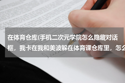 在体育仓库(手机二次元学院怎么隐藏对话框，我卡在我和美波躲在体育课仓库里，怎么躲？)