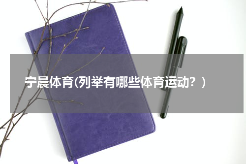 宁晨体育(列举有哪些体育运动？)