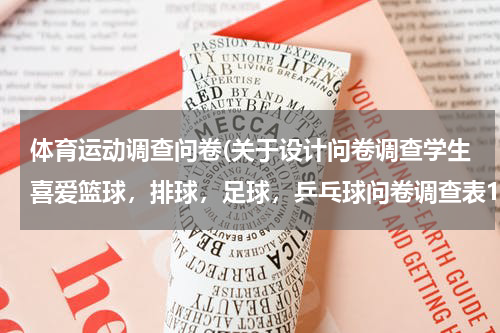 体育运动调查问卷(关于设计问卷调查学生喜爱篮球，排球，足球，乒乓球问卷调查表1，)