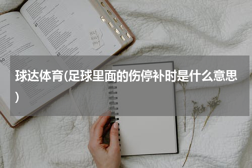 球达体育(足球里面的伤停补时是什么意思)