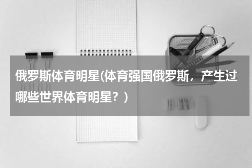 俄罗斯体育明星(体育强国俄罗斯，产生过哪些世界体育明星？)