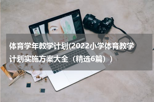 体育学年教学计划(2022小学体育教学计划实施方案大全（精选6篇）)