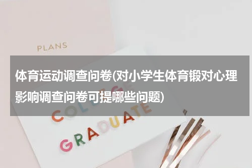 体育运动调查问卷(对小学生体育锻对心理影响调查问卷可提哪些问题)