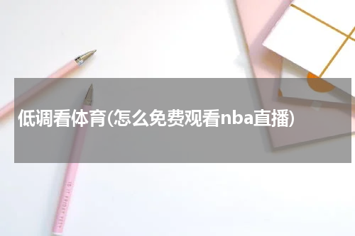 低调看体育(怎么免费观看nba直播)