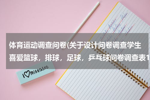 体育运动调查问卷(关于设计问卷调查学生喜爱篮球，排球，足球，乒乓球问卷调查表1，)