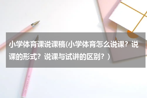 小学体育课说课稿(小学体育怎么说课？说课的形式？说课与试讲的区别？)