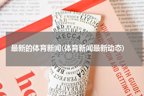 最新的体育新闻(体育新闻最新动态)
