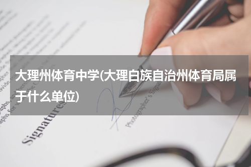 大理州体育中学(大理白族自治州体育局属于什么单位)