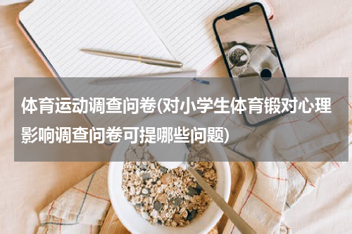 体育运动调查问卷(对小学生体育锻对心理影响调查问卷可提哪些问题)