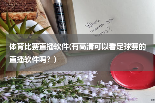 体育比赛直播软件(有高清可以看足球赛的直播软件吗？)