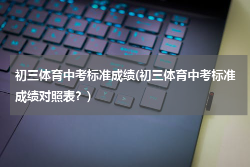初三体育中考标准成绩(初三体育中考标准成绩对照表？)