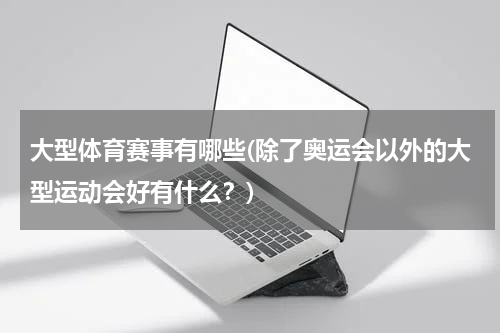 大型体育赛事有哪些(除了奥运会以外的大型运动会好有什么？)
