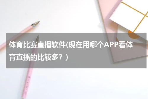 体育比赛直播软件(现在用哪个APP看体育直播的比较多？)