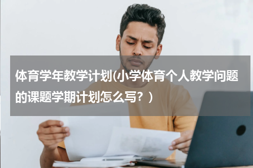 体育学年教学计划(小学体育个人教学问题的课题学期计划怎么写？)