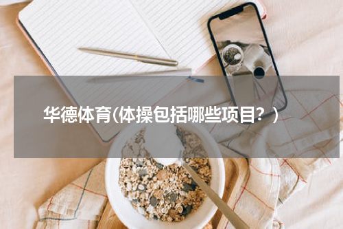 华德体育(体操包括哪些项目？)