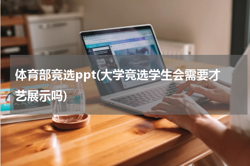 体育部竞选ppt(大学竞选学生会需要才艺展示吗)