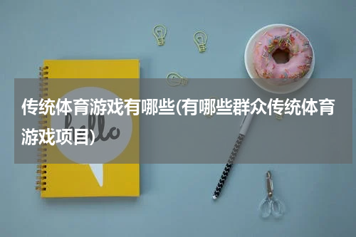传统体育游戏有哪些(有哪些群众传统体育游戏项目)