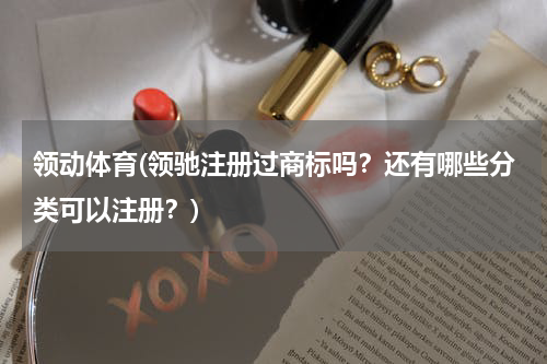领动体育(领驰注册过商标吗？还有哪些分类可以注册？)