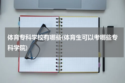 体育专科学校有哪些(体育生可以考哪些专科学院)
