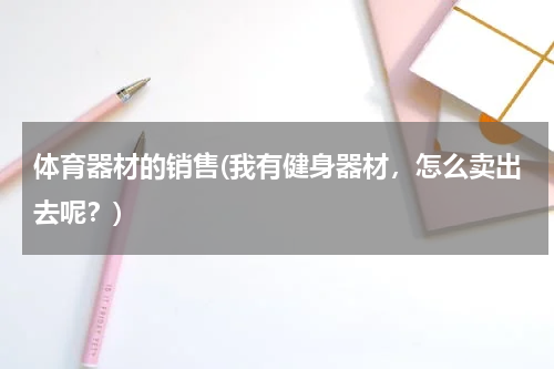体育器材的销售(我有健身器材，怎么卖出去呢？)