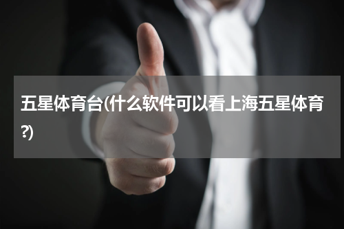 五星体育台(什么软件可以看上海五星体育?)