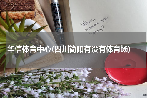 华信体育中心(四川简阳有没有体育场)