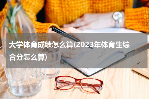 大学体育成绩怎么算(2023年体育生综合分怎么算)
