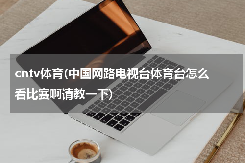 cntv体育(中国网路电视台体育台怎么看比赛啊请教一下)