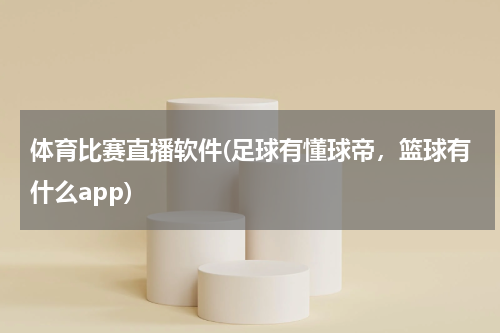 体育比赛直播软件(足球有懂球帝，篮球有什么app)