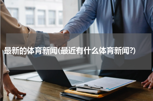 最新的体育新闻(最近有什么体育新闻?)