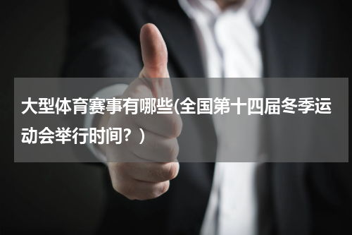 大型体育赛事有哪些(全国第十四届冬季运动会举行时间？)