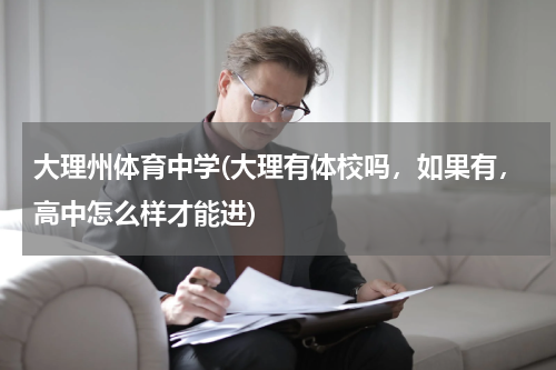 大理州体育中学(大理有体校吗，如果有，高中怎么样才能进)