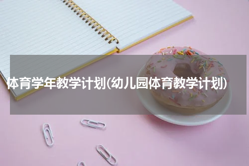 体育学年教学计划(幼儿园体育教学计划)