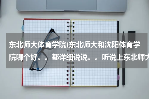 东北师大体育学院(东北师大和沈阳体育学院哪个好。。都详细说说。。听说上东北师大不用交学费。。是真的吗。。)