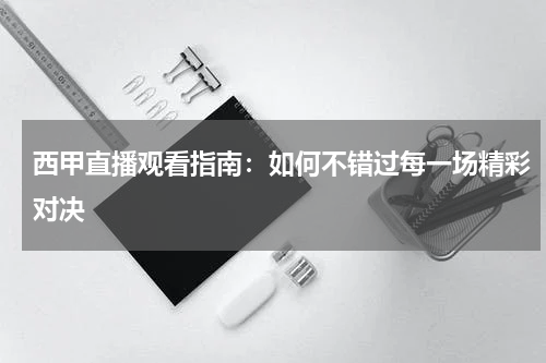 西甲直播观看指南：如何不错过每一场精彩对决