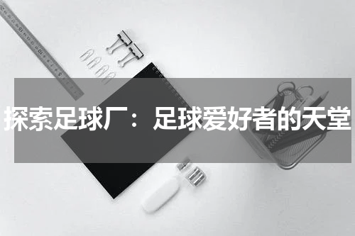 探索足球厂：足球爱好者的天堂