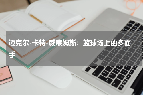 迈克尔-卡特-威廉姆斯：篮球场上的多面手