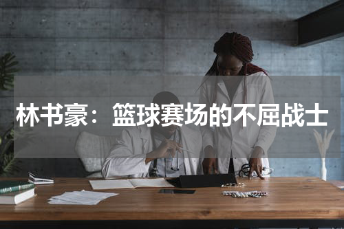 林书豪：篮球赛场的不屈战士