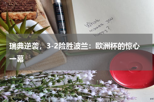 瑞典逆袭，3-2险胜波兰：欧洲杯的惊心一幕