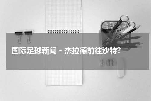 国际足球新闻 - 杰拉德前往沙特？