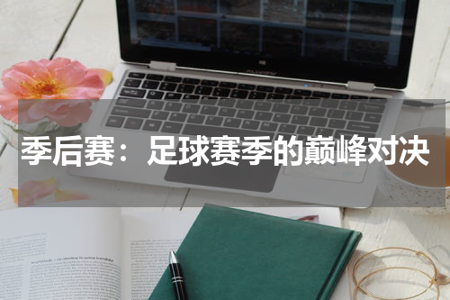 季后赛：足球赛季的巅峰对决