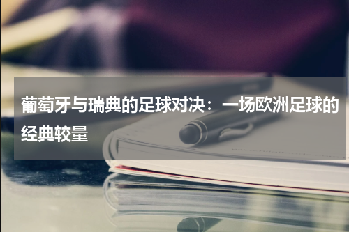 葡萄牙与瑞典的足球对决：一场欧洲足球的经典较量