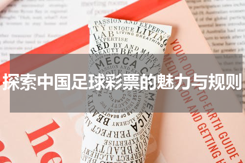 探索中国足球彩票的魅力与规则