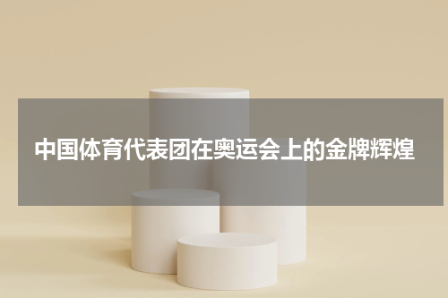 中国体育代表团在奥运会上的金牌辉煌