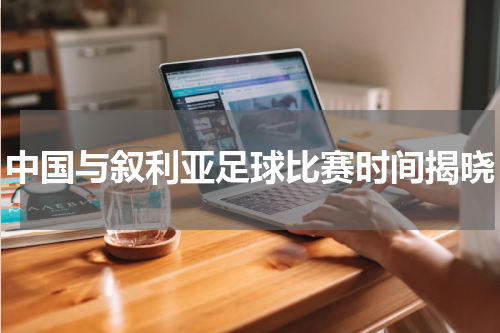 中国与叙利亚足球比赛时间揭晓