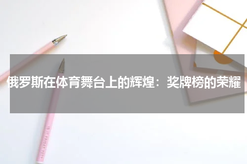 俄罗斯在体育舞台上的辉煌：奖牌榜的荣耀