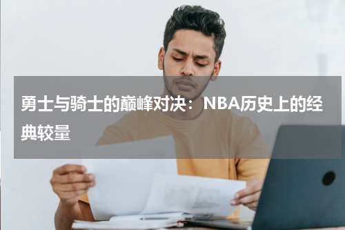 勇士与骑士的巅峰对决：NBA历史上的经典较量